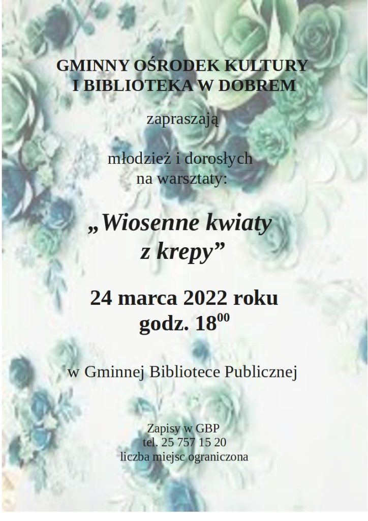 tekst" GMINNY OŚRODEK KULTURY I BIBLIOTEKA W DOBREM zapraszają młodzież i dorosłych na warsztaty: „Wiosenne kwiaty z krepy” 24 marca 2022 roku godz. 1800 w Gminnej Bibliotece Publicznej Zapisy w GBP tel. 25 757 15 20 liczba miejsc ograniczona" na tle kwiatów w kolorze niebieskim